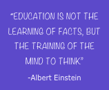 “Education is not the learning of facts, but the training of the mind to think”
-Albert Einstein