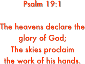 Psalm 19:1

The heavens declare the
glory of God;
The skies proclaim 
the work of his hands.